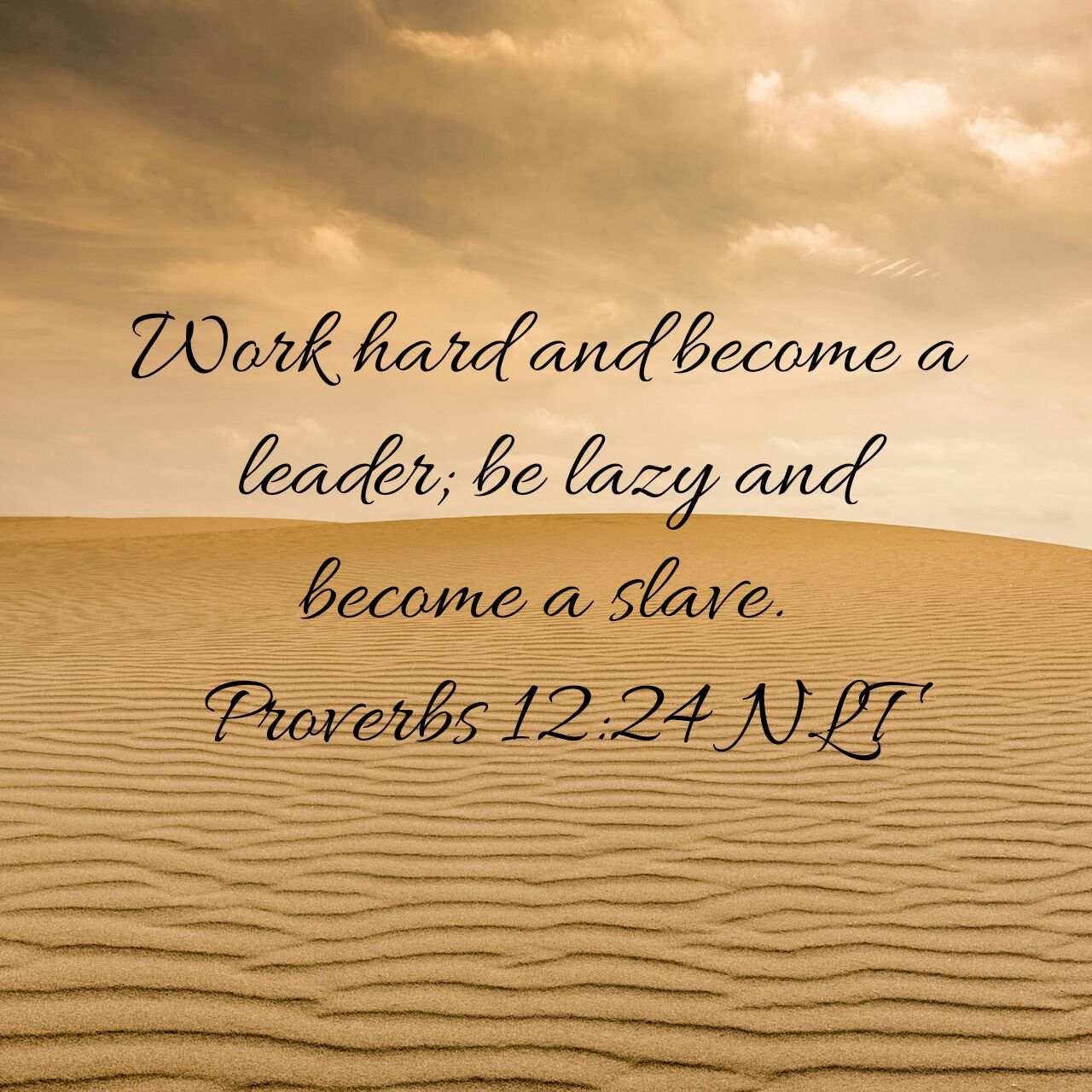 Work hard and become a leader; be lazy and become a slave. Proverbs 12:24 NLT