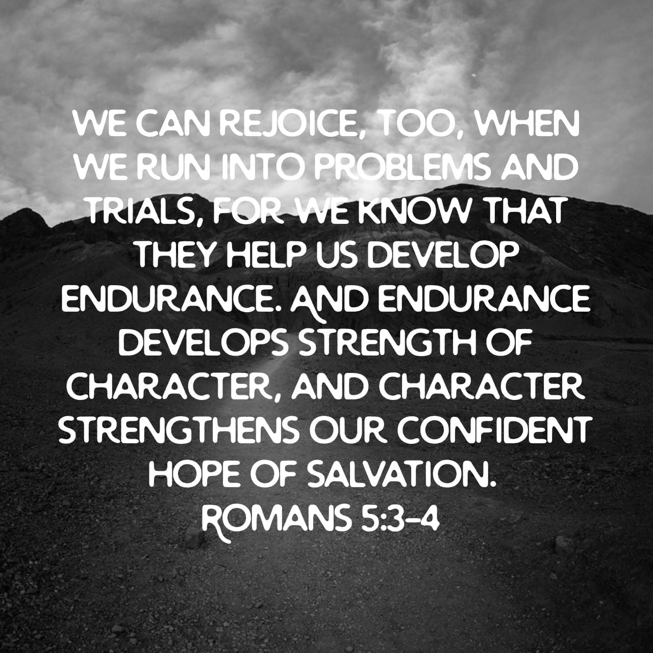 We can rejoice, too, when we run into problems and trials, for we know that they help us develop endurance. And endurance develops strength of character, and character strengthens our confident hope of salvation. - Romans 5:3‭-‬4 NLT